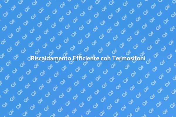 Migliora l'Efficienza dei Termosifoni