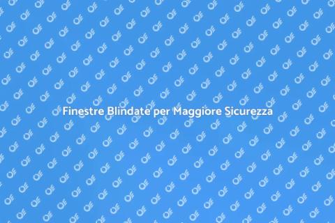Sicurezza Casa: Finestre Blindate