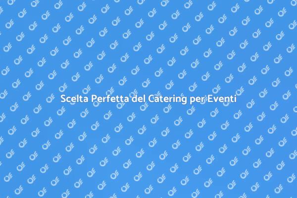 Come Scegliere il Catering Perfetto