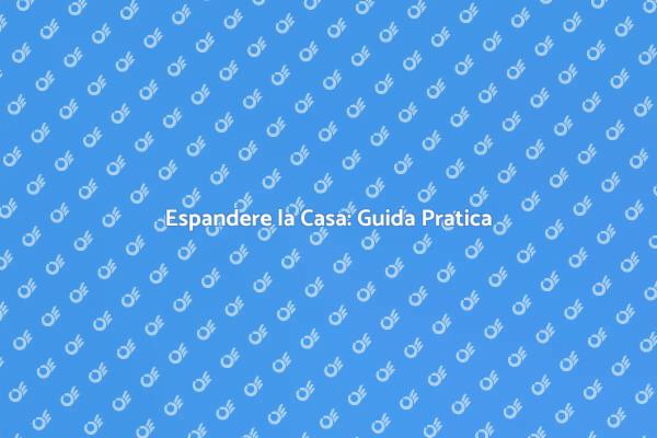 Espansione della Casa: Idee e Suggerimenti