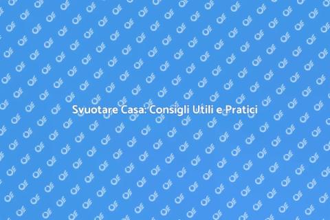 Svuotare una Casa: Guida Pratica