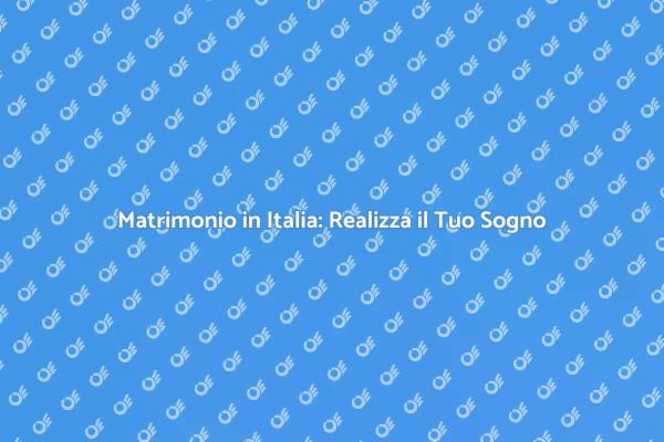 Sposarsi in Italia: Il Tuo Sogno Realizzato