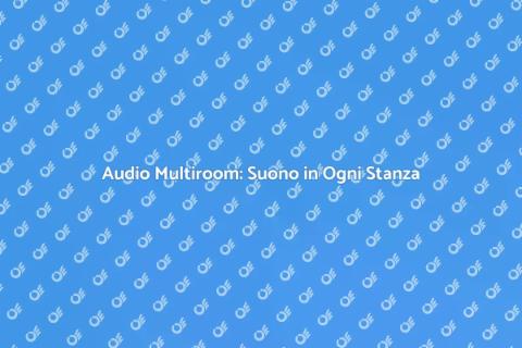 Audio Multiroom: Innovazione per Casa