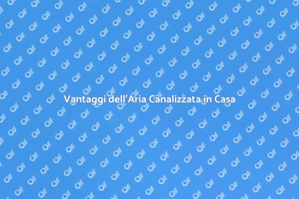 Aria Canalizzata: Comfort e Efficienza
