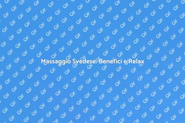Massaggio Svedese: Relax e Benessere