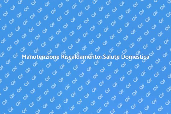 Riscaldamento Efficiente per il Tuo Comfort