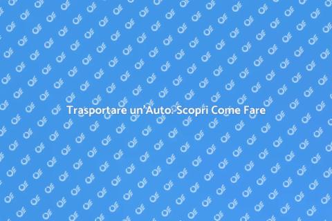 Trasporto Auto: Guida Completa