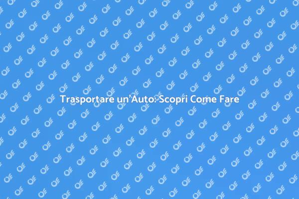Trasporto Sicuro per la Tua Auto