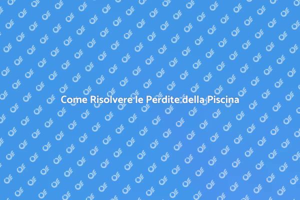 Perdite Piscina? Ecco Come Risolverle