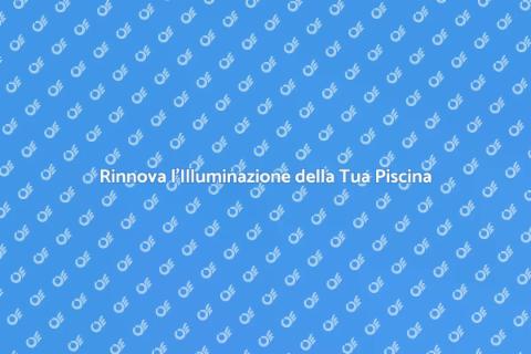 Illuminazione Piscine: Aggiornamenti Essenziali