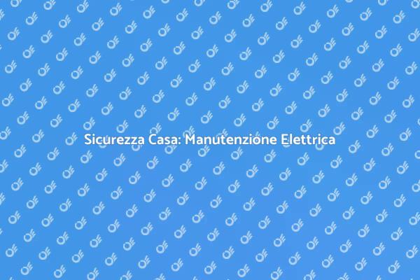 Sicurezza Elettrica: Manutenzione Necessaria