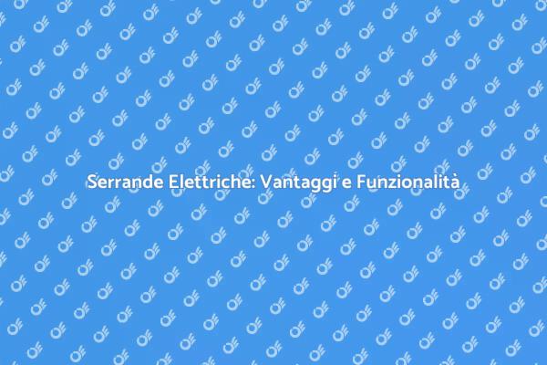 Serrande Elettriche: Sicurezza e Comfort