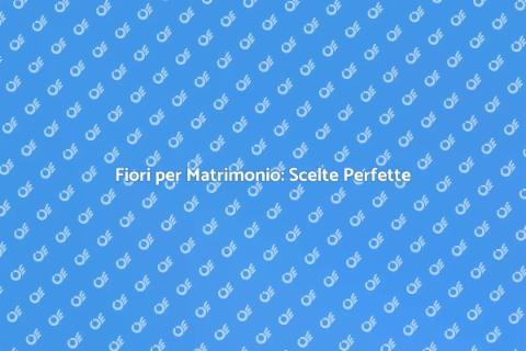 Fiori Matrimonio: Guida all'Acquisto