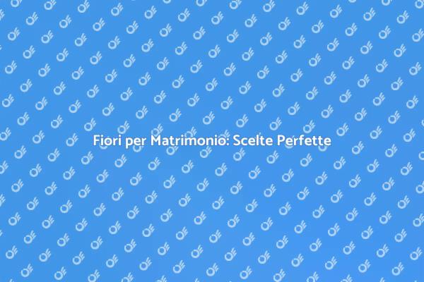 Come Scegliere Fiori per il Matrimonio
