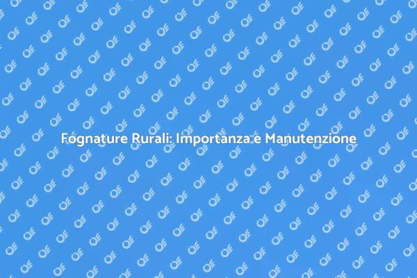 Fognature: Manutenzione nelle Aree Rurali