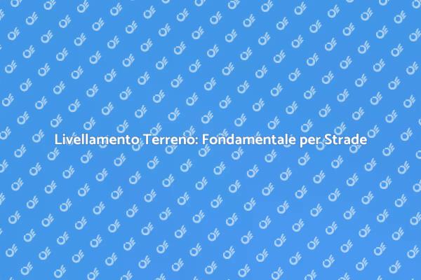 Livellare il Terreno: Essenziale per Strade
