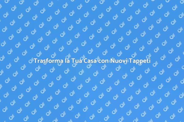 Rinnova il Tuo Spazio con un Nuovo Tappeto