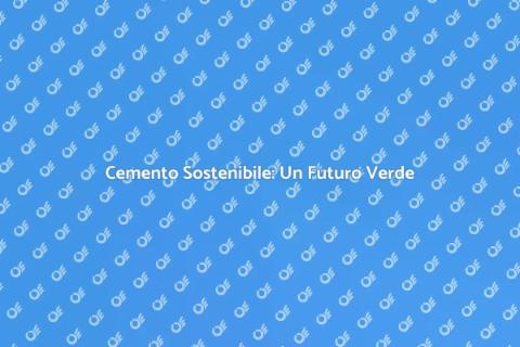 Cemento Eco-Friendly: Innovazione Verde