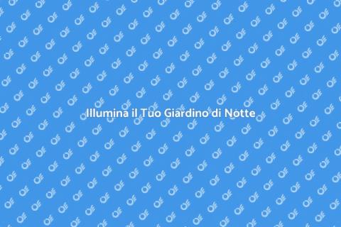 Illuminazione Giardino: Guida Completa