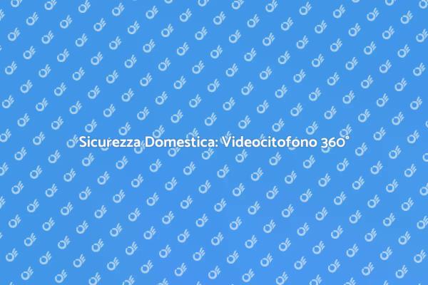 Potenzia la Sicurezza con Videocitofono 360°