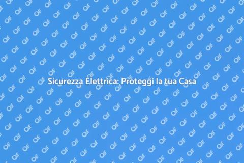 Proteggere l'impianto elettrico in casa