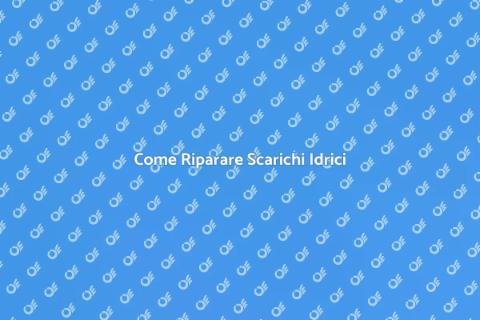 Riparare Scarichi Idrici: Guida Completa