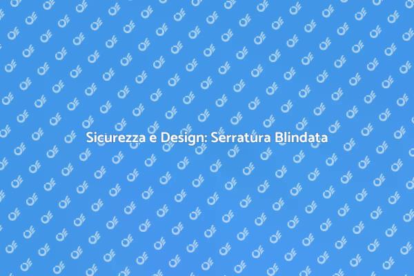 Serrature Blindate: Sicurezza e Stile