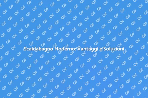 Scopri i Vantaggi degli Scaldabagni Moderni