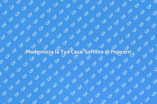 Rinnovare la Casa: Addio Soffitto di Popcorn