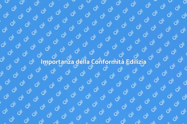 Conformità Edilizia: Perché è Cruciale