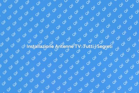 Installare Antenne TV: Guida Completa
