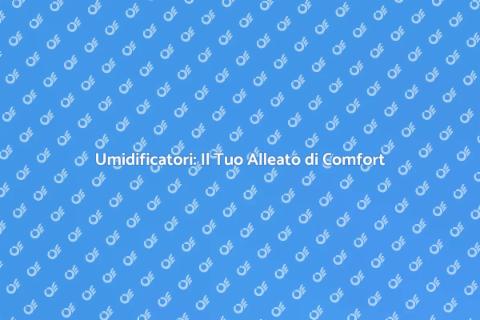 Umidificatori: Comfort e Salute in Casa