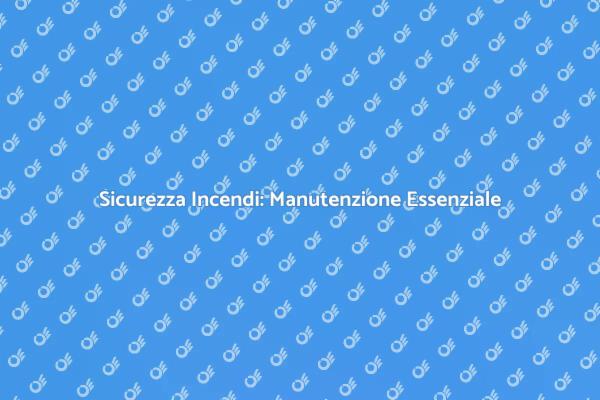 Importanza della Manutenzione Incendi