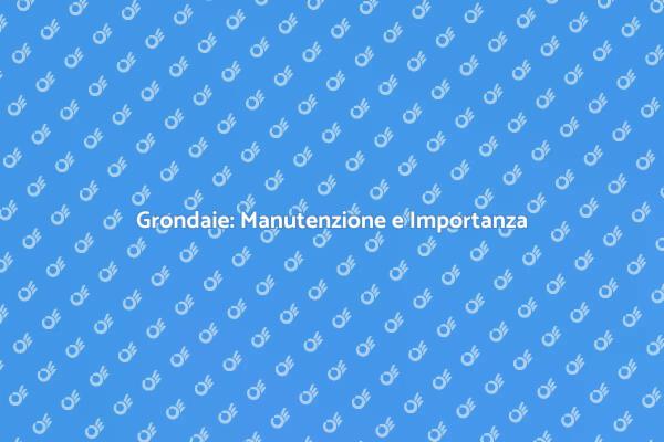 Manutenzione Grondaie: Cosa Sapere