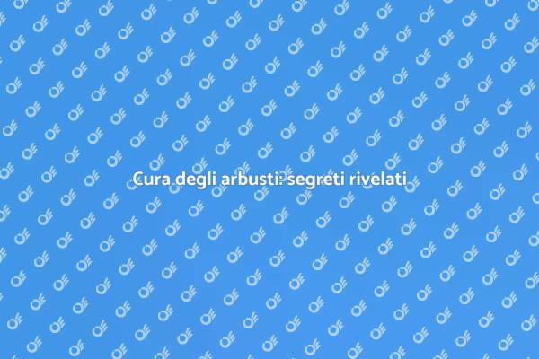 Arbusti: segreti per la loro cura