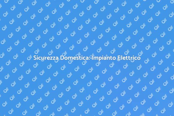 Impianto Elettrico: Sicurezza Prima di Tutto