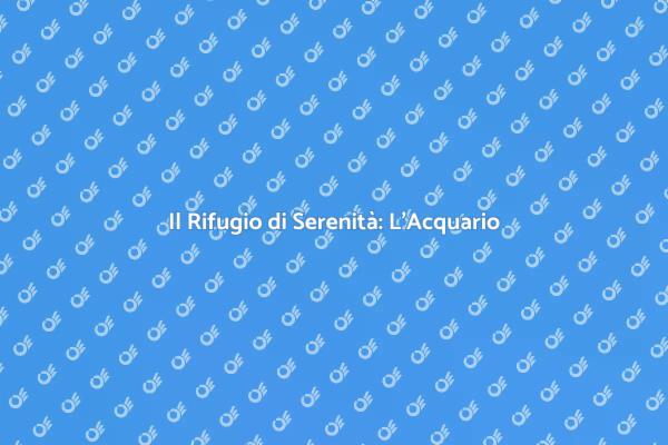 Acquario: Un Oasis di Serenità