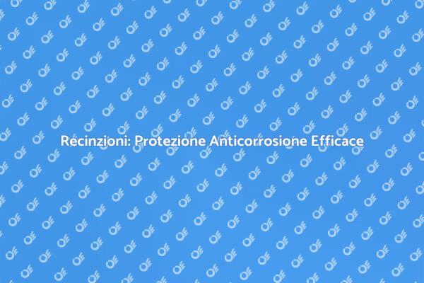 Proteggi le Tue Recinzioni dalla Corrosione