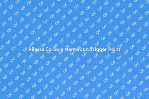 Terapia Trigger Point per il Benessere