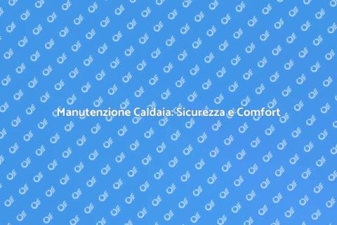 Manutenzione Caldaia: Passo Fondamentale