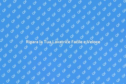 Aggiustare una Lavatrice: Guida Completa