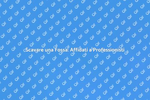 Scavare una Fossa: Servizi Esperti