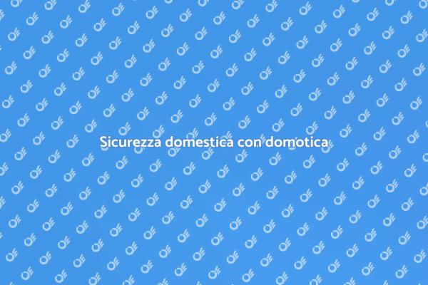 Domotica: la chiave per la sicurezza
