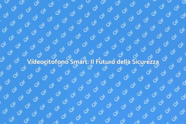 Videocitofoni Smart: Innovazione e Sicurezza