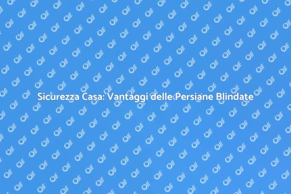 Persiane Blindate: Proteggi la Tua Casa