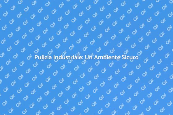 L'importanza della Pulizia Industriale