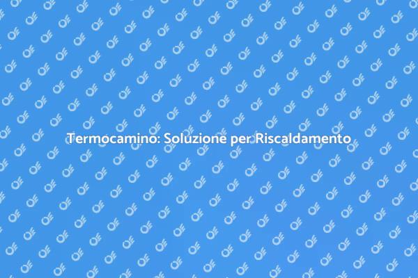 Ottimizza il Riscaldamento con Termocamino