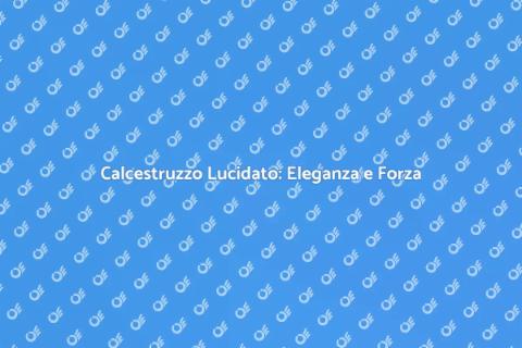 Lucidare Calcestruzzo: Design e Durabilità