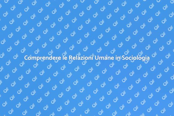 Sociologia: Chiavi per le Relazioni Umane