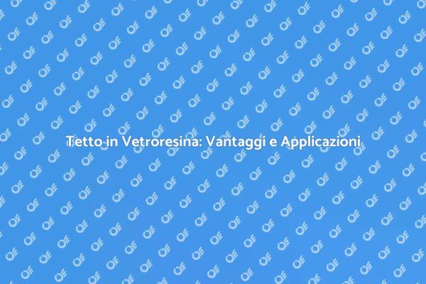 Vetroresina: Il Futuro delle Coperture